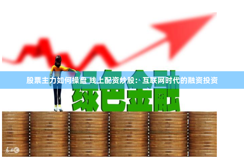 股票主力如何操盘 线上配资炒股：互联网时代的融资投资