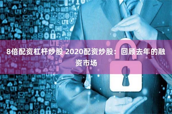 8倍配资杠杆炒股 2020配资炒股：回顾去年的融资市场