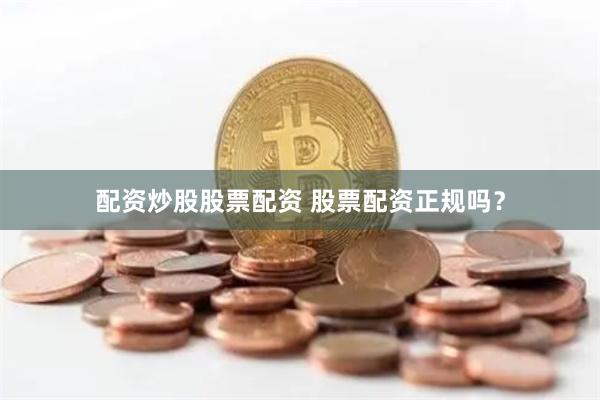 配资炒股股票配资 股票配资正规吗？