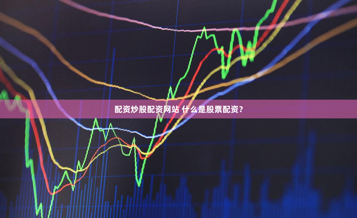 配资炒股配资网站 什么是股票配资？