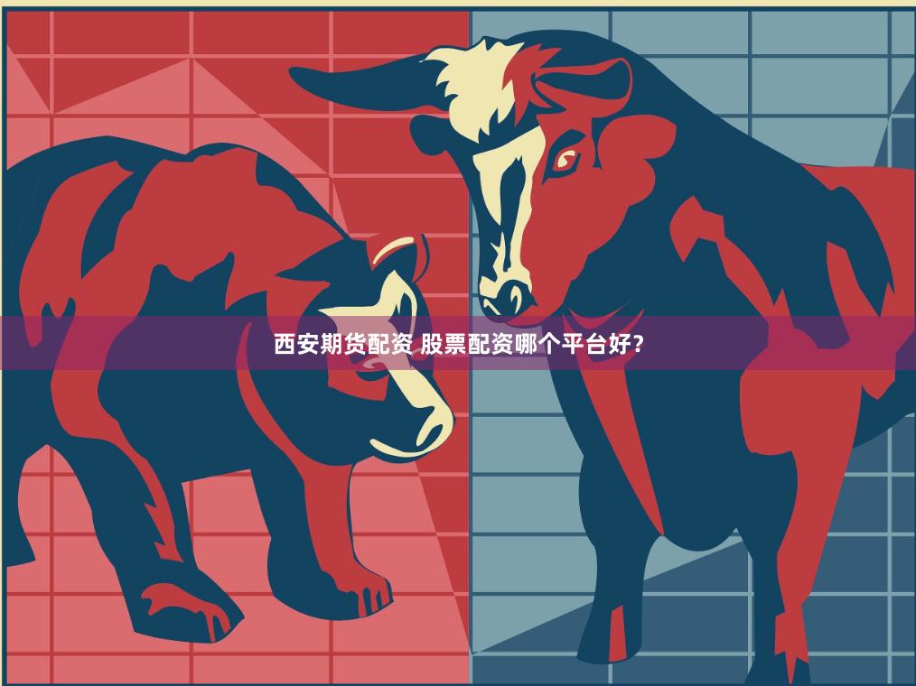 西安期货配资 股票配资哪个平台好？