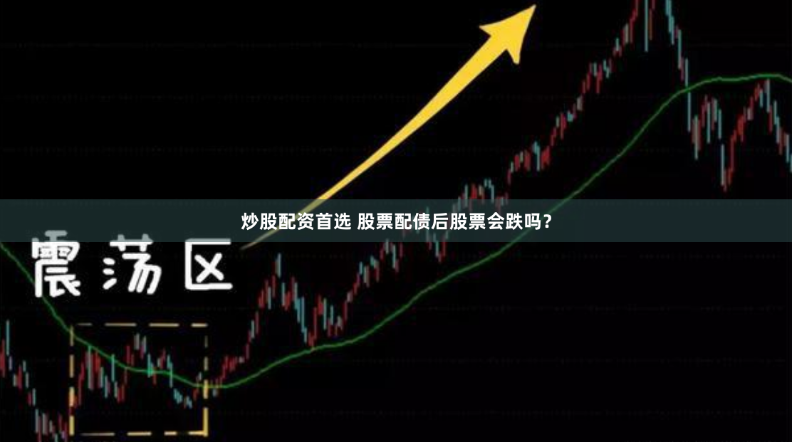 炒股配资首选 股票配债后股票会跌吗？
