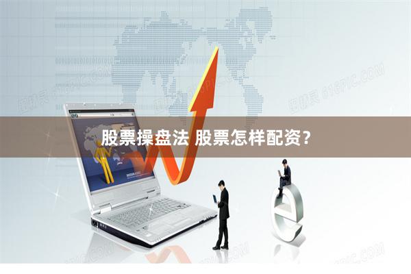 股票操盘法 股票怎样配资？