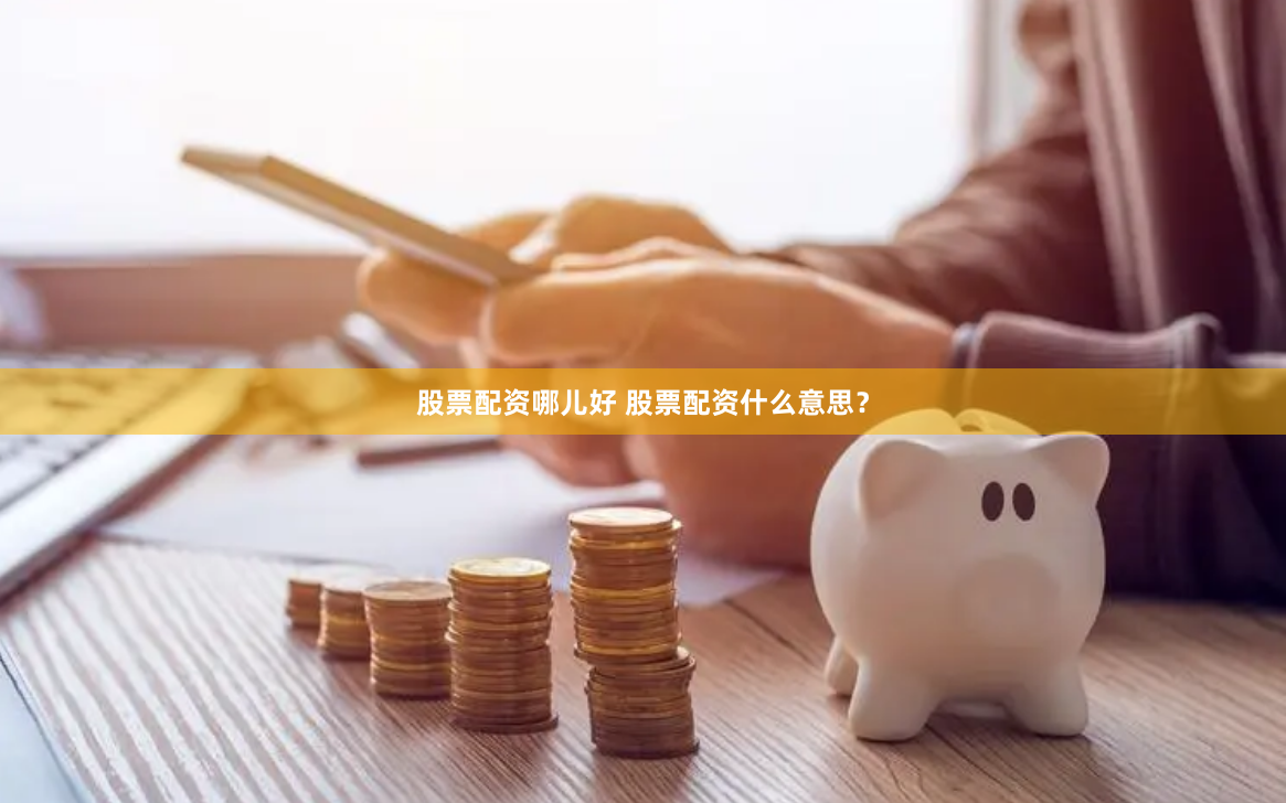 股票配资哪儿好 股票配资什么意思？