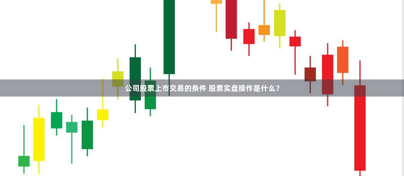 公司股票上市交易的条件 股票实盘操作是什么？