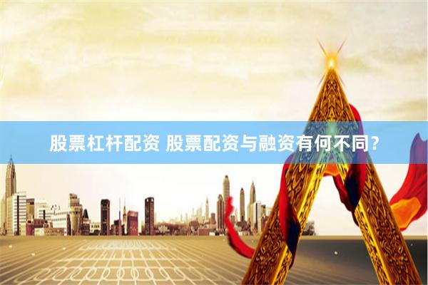 股票杠杆配资 股票配资与融资有何不同？