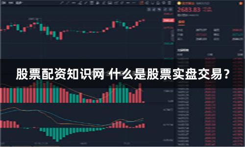 股票配资知识网 什么是股票实盘交易？