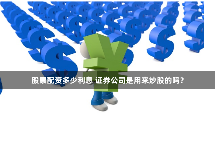 股票配资多少利息 证券公司是用来炒股的吗？