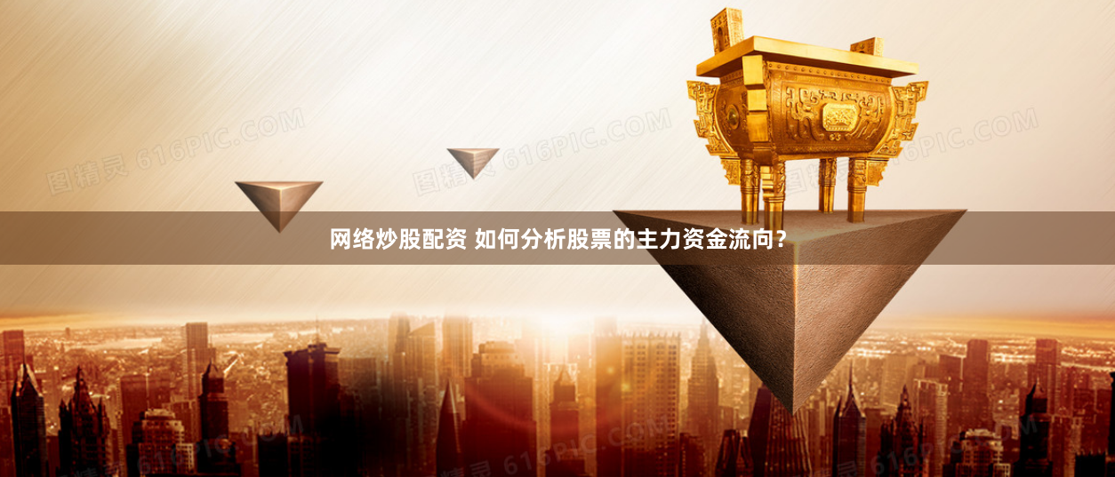 网络炒股配资 如何分析股票的主力资金流向？