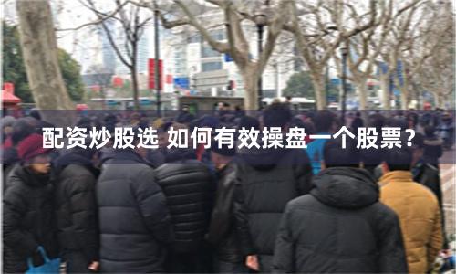 配资炒股选 如何有效操盘一个股票？