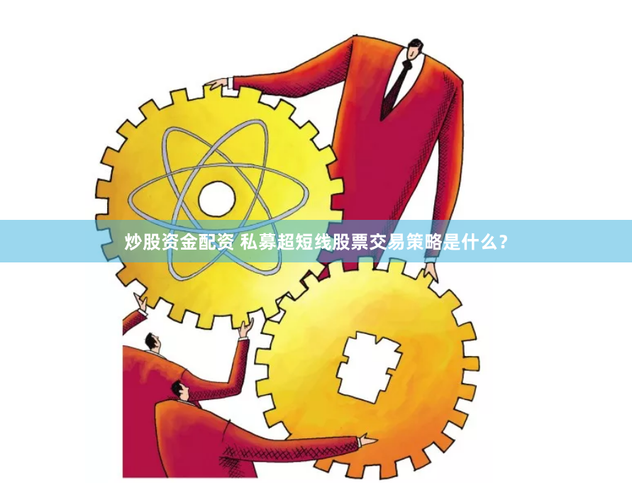炒股资金配资 私募超短线股票交易策略是什么？