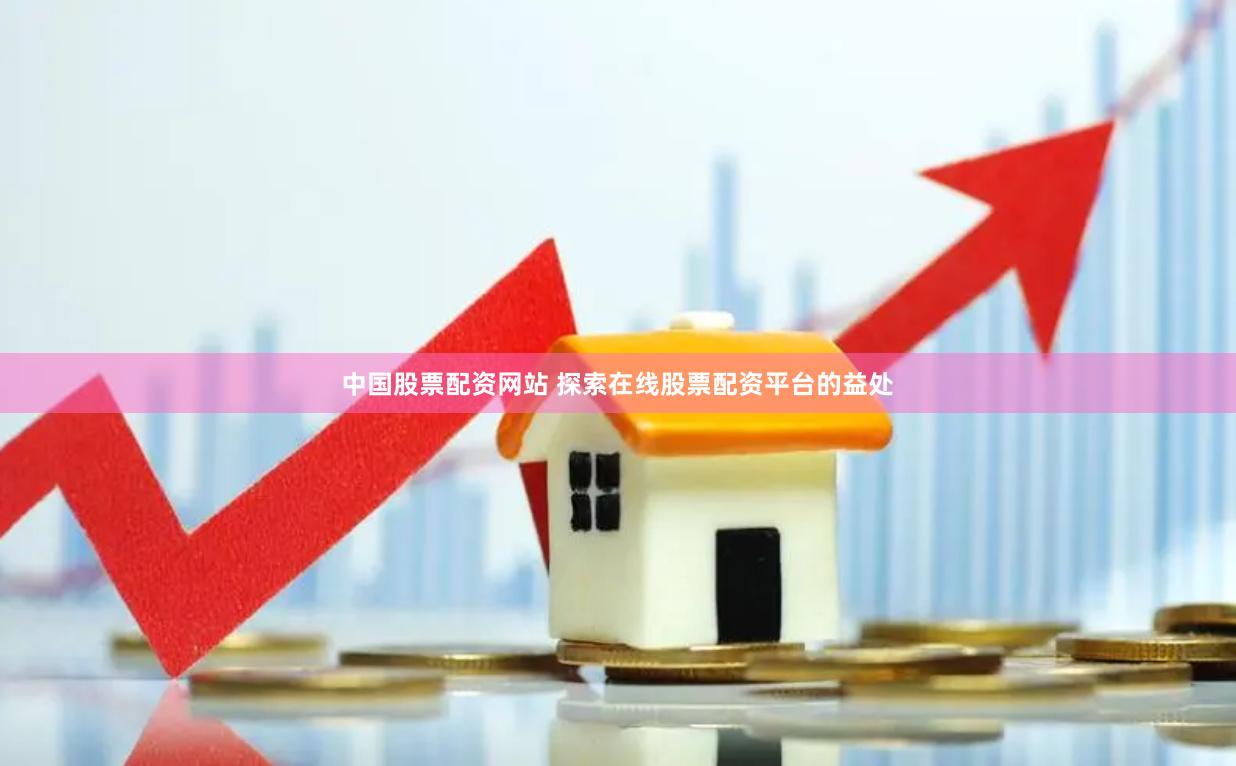 中国股票配资网站 探索在线股票配资平台的益处