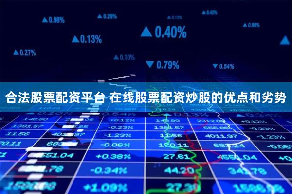合法股票配资平台 在线股票配资炒股的优点和劣势