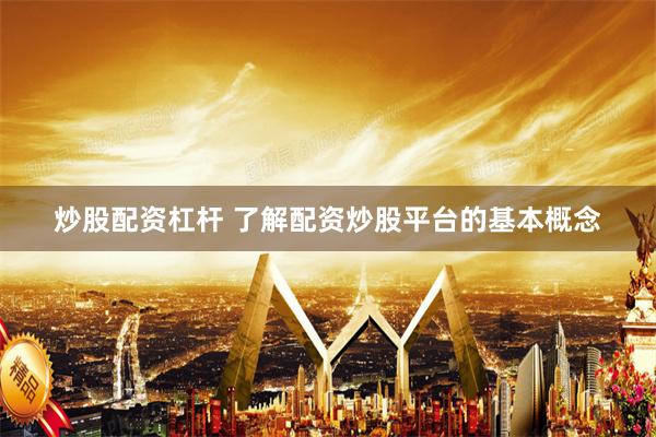 炒股配资杠杆 了解配资炒股平台的基本概念