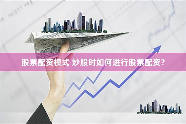 股票配资模式 炒股时如何进行股票配资？
