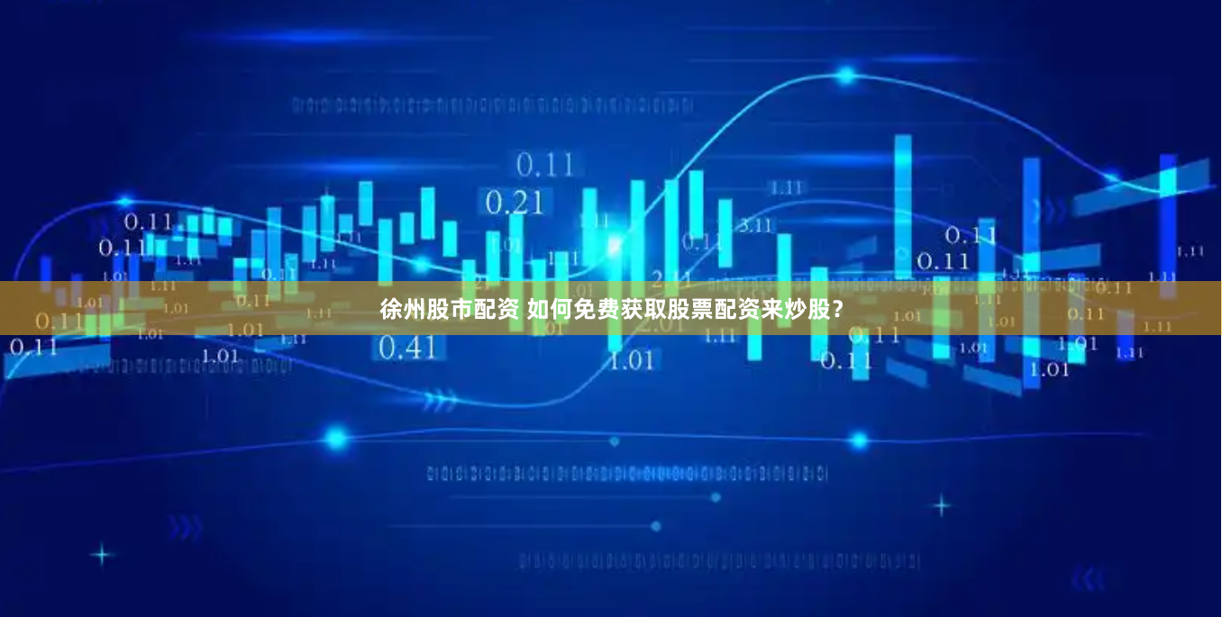 徐州股市配资 如何免费获取股票配资来炒股？