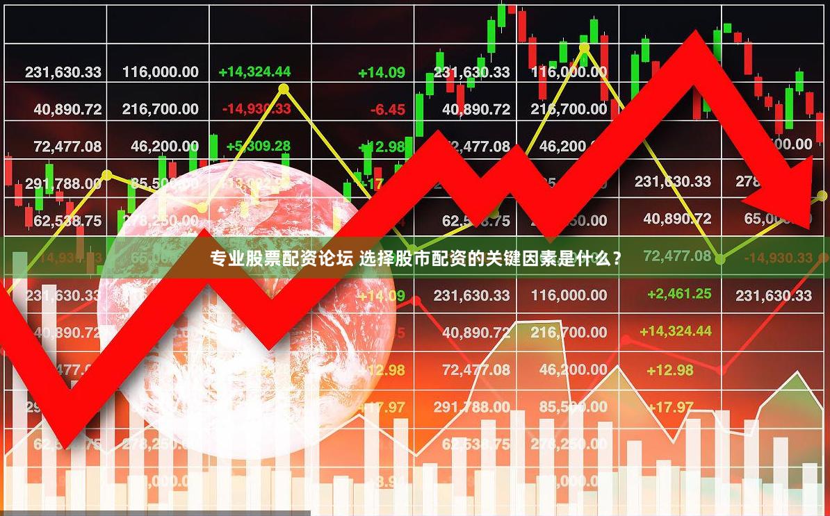 专业股票配资论坛 选择股市配资的关键因素是什么？