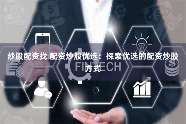 炒股配资找 配资炒股优选：探索优选的配资炒股方式