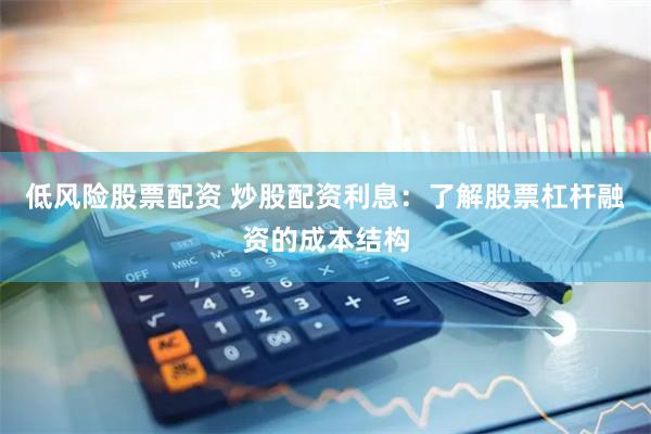 低风险股票配资 炒股配资利息：了解股票杠杆融资的成本结构