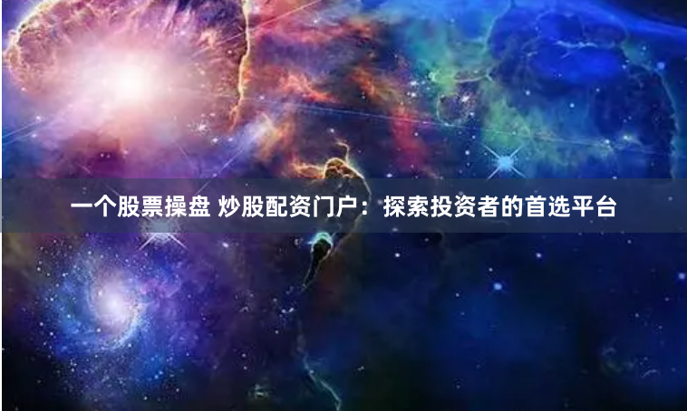 一个股票操盘 炒股配资门户：探索投资者的首选平台
