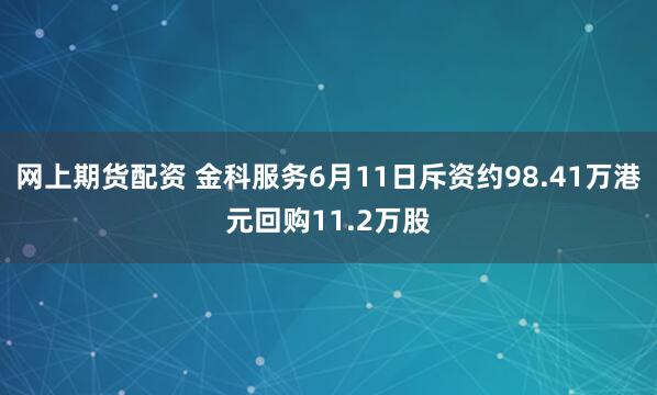 网上期货配资 金科服务6月11日斥资约98.41万港元回购11.2万股