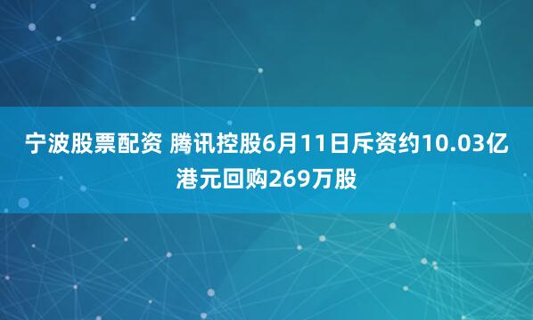 宁波股票配资 腾讯控股6月11日斥资约10.03亿港元回购269万股
