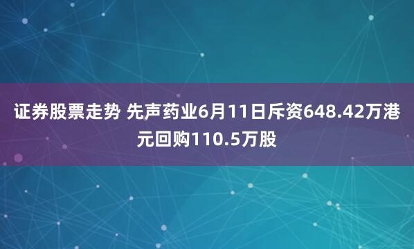 证券股票走势 先声药业6月11日斥资648.42万港元回购110.5万股