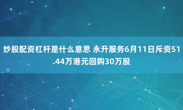 炒股配资杠杆是什么意思 永升服务6月11日斥资51.44万港元回购30万股