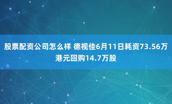 股票配资公司怎么样 德视佳6月11日耗资73.56万港元回购14.7万股