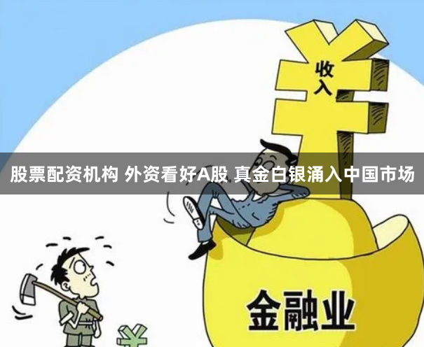 股票配资机构 外资看好A股 真金白银涌入中国市场
