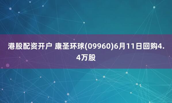 港股配资开户 康圣环球(09960)6月11日回购4.4万股