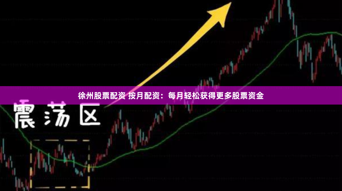 徐州股票配资 按月配资:每月轻松获得更多股票资金