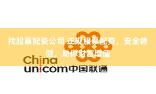 找股票配资公司 正规股票配资，安全稳健，助你财富增值
