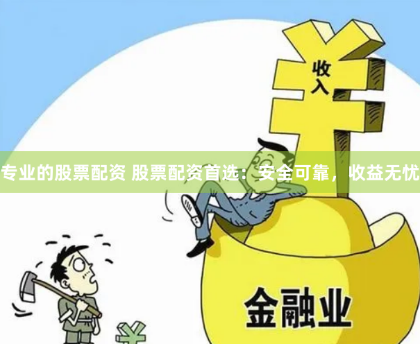 专业的股票配资 股票配资首选:安全可靠,收益无忧