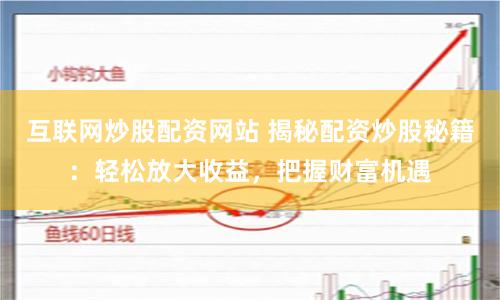 互联网炒股配资网站 揭秘配资炒股秘籍:轻松放大收益,把握财富机遇