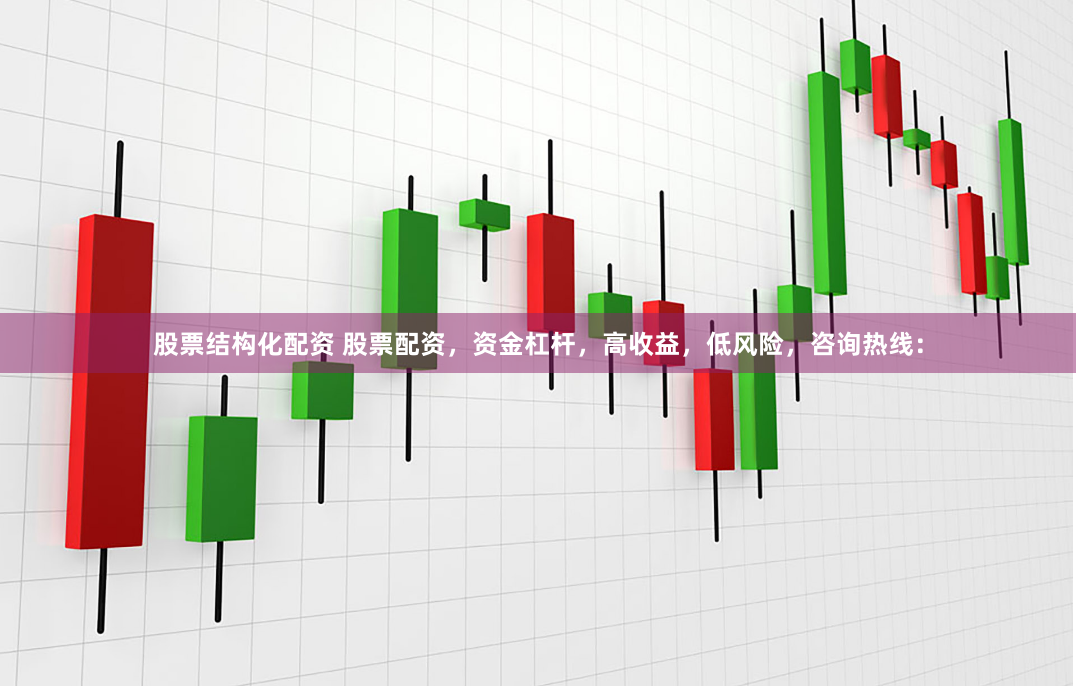 股票结构化配资 股票配资，资金杠杆，高收益，低风险，咨询热线：