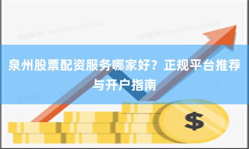 泉州股票配资服务哪家好？正规平台推荐与开户指南