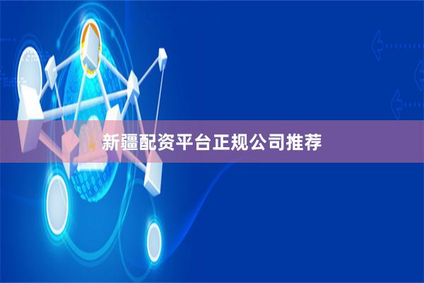 新疆配资平台正规公司推荐