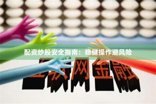 配资炒股安全指南：稳健操作避风险