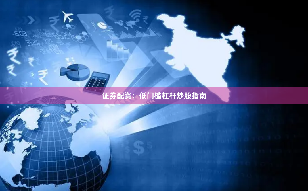 证券配资：低门槛杠杆炒股指南