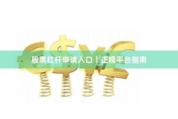 股票杠杆申请入口|正规平台指南