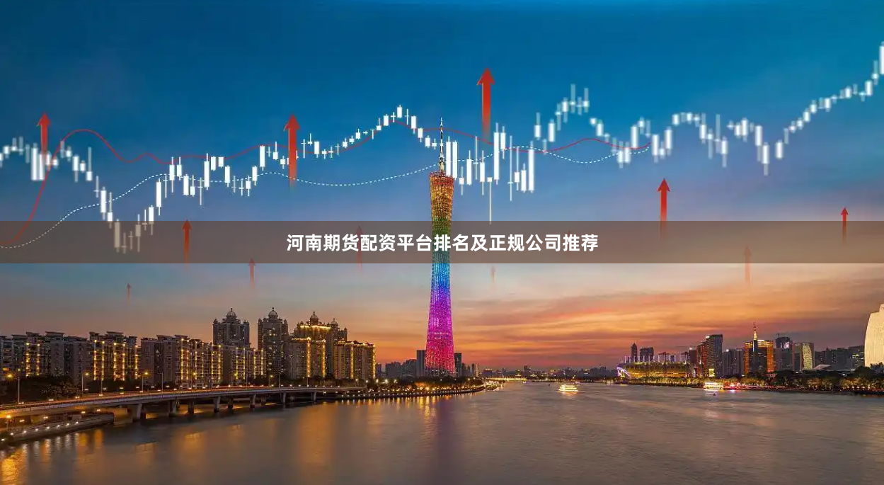 河南期货配资平台排名及正规公司推荐
