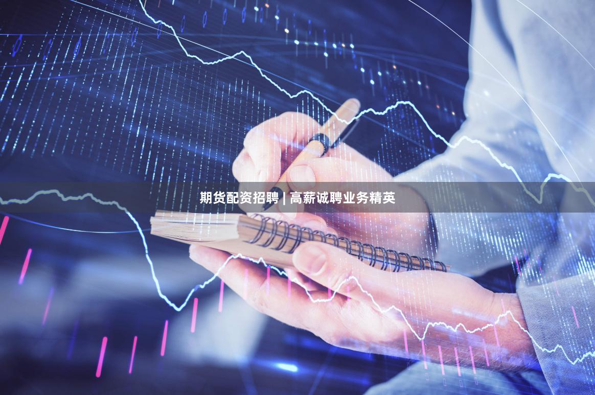 期货配资招聘 | 高薪诚聘业务精英