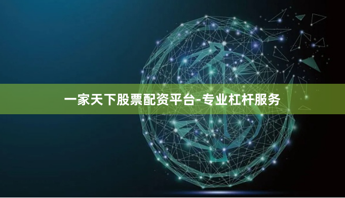 一家天下股票配资平台-专业杠杆服务