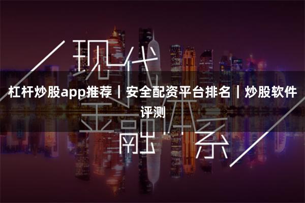 杠杆炒股app推荐｜安全配资平台排名｜炒股软件评测