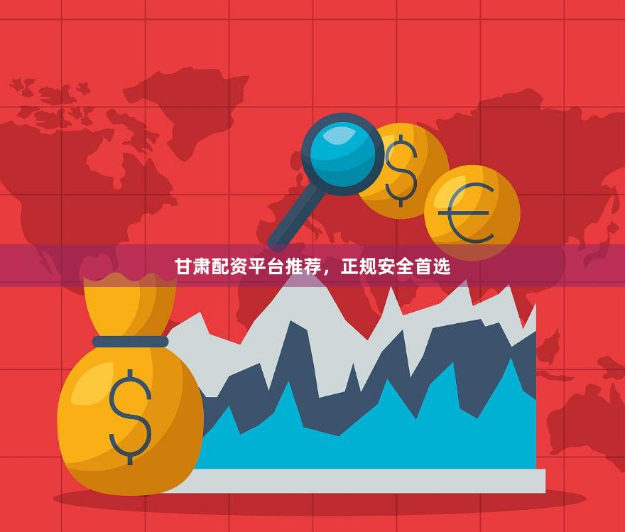 甘肃配资平台推荐，正规安全首选