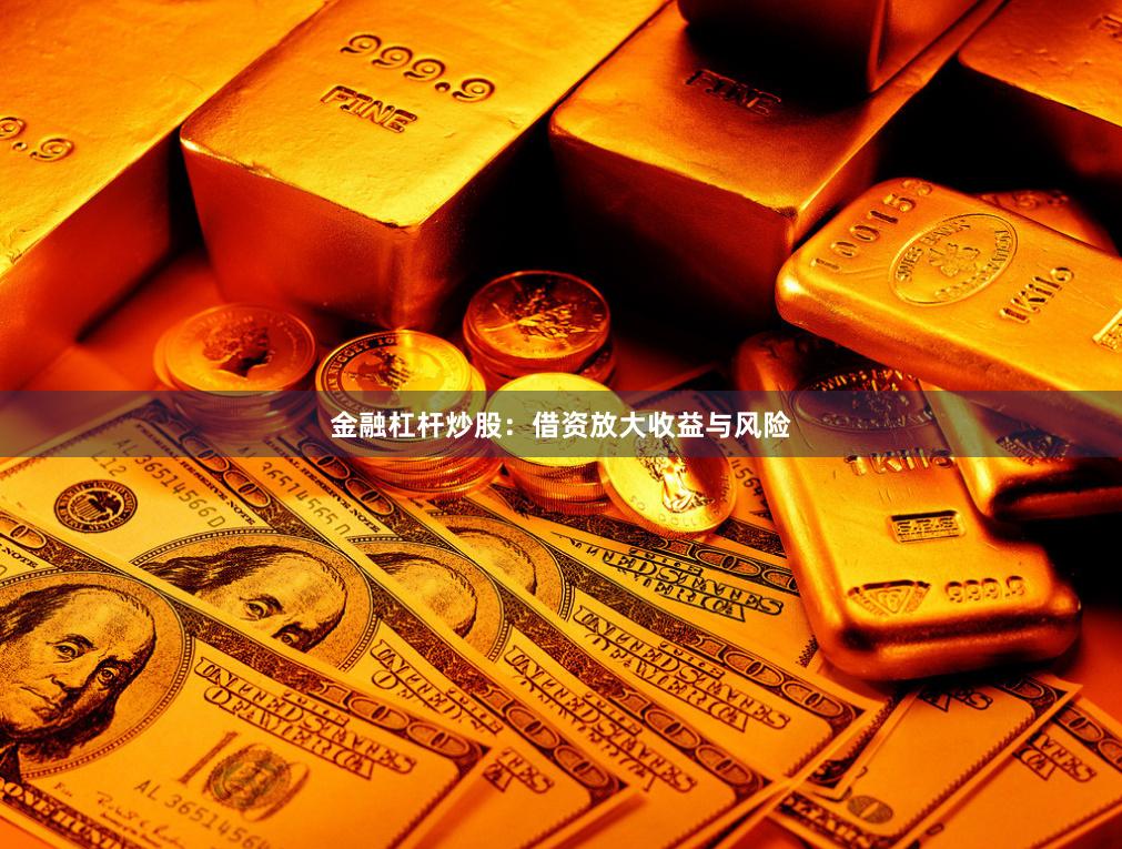 金融杠杆炒股：借资放大收益与风险