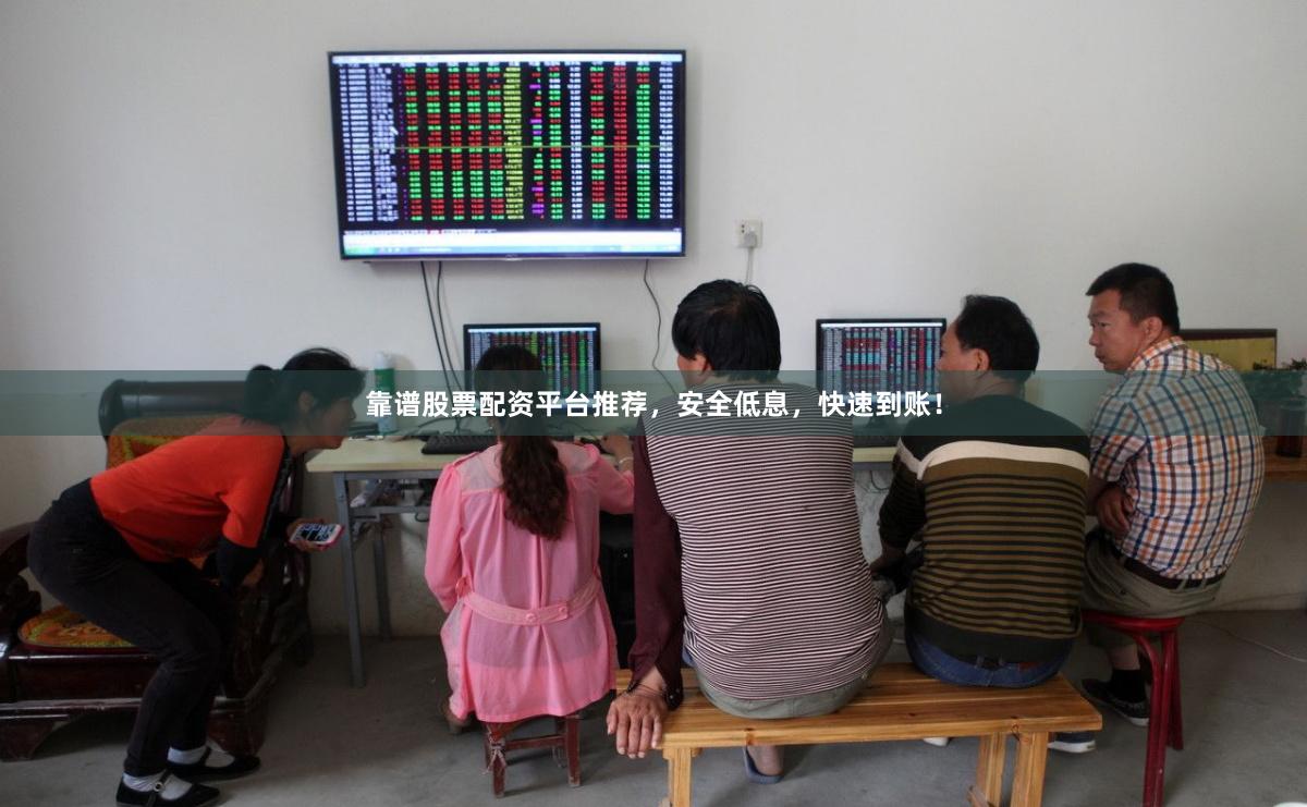 靠谱股票配资平台推荐，安全低息，快速到账！