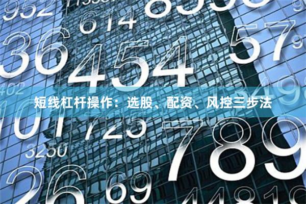 短线杠杆操作：选股、配资、风控三步法