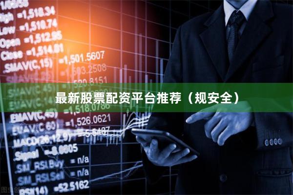 最新股票配资平台推荐（规安全）
